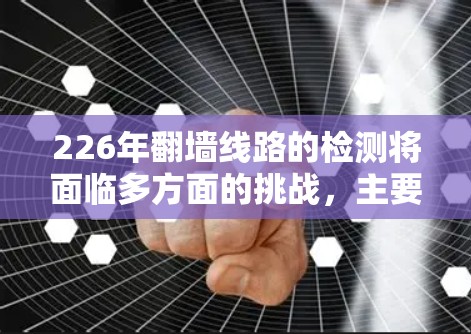 226年翻墙线路的检测将面临多方面的挑战，主要包括技术复杂性、安全性和用户管理的挑战。以下是对这一问题的详细分析和解决方案