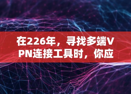 在226年,寻找多端VPN连接工具时,你应该关注那些功能强大、兼容性和安全性较高的产品。以下是几种推荐的工具 在226年,寻找多端VPN连接工具时,你应该关注那些功能强大、兼容性和安全性较高的产品。以下是几种推荐的工具