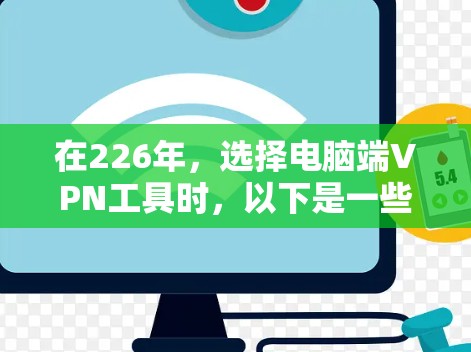 在226年,选择电脑端VPN工具时,以下是一些推荐和比较,帮助你做出最佳选择 在226年,选择电脑端VPN工具时,以下是一些推荐和比较,帮助你做出最佳选择