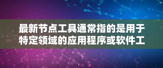 最新节点工具通常指的是用于特定领域的应用程序或软件工具,这些工具能够帮助用户解决特定的问题或完成特定的任务。以下是一些可能被归类为最新节点工具的工具及其用途 最新节点工具通常指的是用于特定领域的应用程序或软件工具,这些工具能够帮助用户解决特定的问题或完成特定的任务。以下是一些可能被归类为最新节点工具的工具及其用途