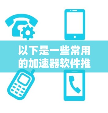 以下是一些常用的加速器软件推荐 以下是一些常用的加速器软件推荐