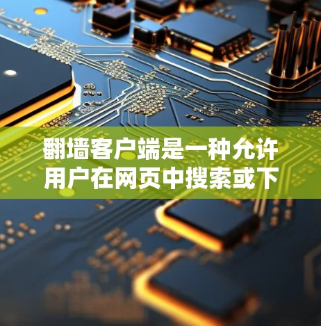翻墙客户端是一种允许用户在网页中搜索或下载其他网站的软件,旨在提供便捷的访问方式。以下是对翻墙客户端的详细介绍 翻墙客户端是一种允许用户在网页中搜索或下载其他网站的软件,旨在提供便捷的访问方式。以下是对翻墙客户端的详细介绍