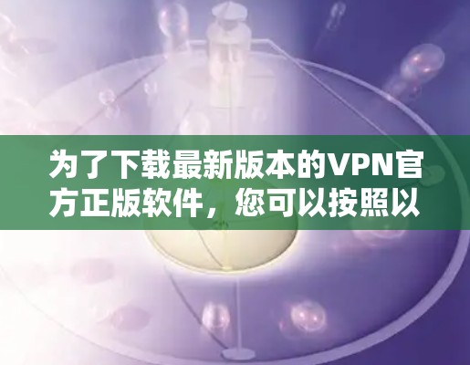 为了下载最新版本的VPN官方正版软件,您可以按照以下步骤进行操作 为了下载最新版本的VPN官方正版软件,您可以按照以下步骤进行操作