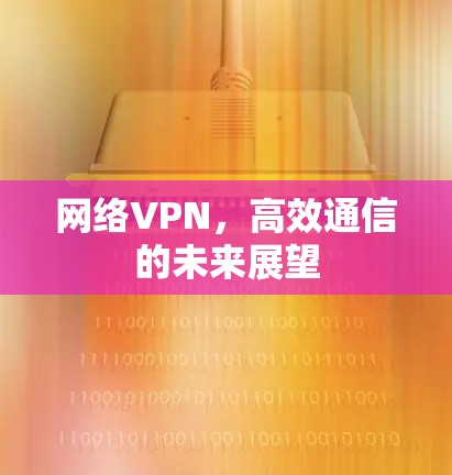 网络VPN，高效通信的未来展望