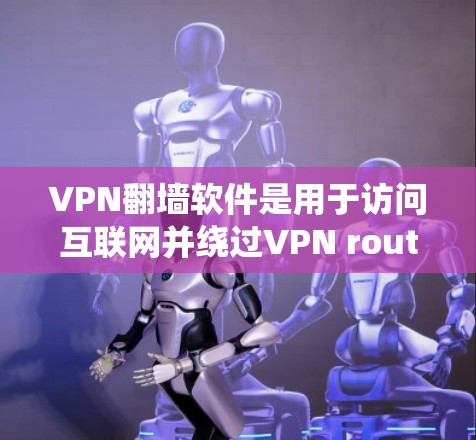 VPN翻墙软件是用于访问互联网并绕过VPN router的软件,通常是为了更好地保护用户隐私和安全。以下是一些最新的VPN翻墙软件推荐,供您参考 VPN翻墙软件是用于访问互联网并绕过VPN router的软件,通常是为了更好地保护用户隐私和安全。以下是一些最新的VPN翻墙软件推荐,供您参考