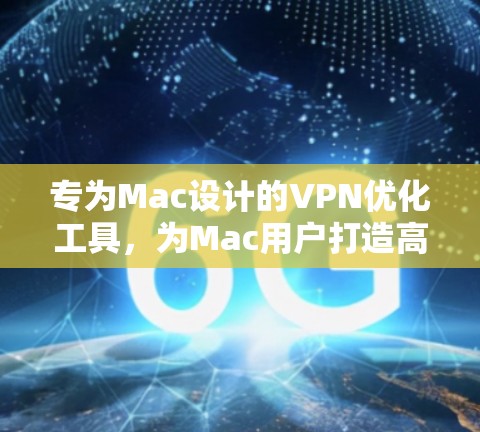 专为Mac设计的VPN优化工具,为Mac用户打造高效、安全、便捷的网络连接 专为Mac设计的VPN优化工具,为Mac用户打造高效、安全、便捷的网络连接