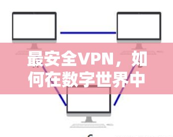 最安全VPN，如何在数字世界中保持安全与自由