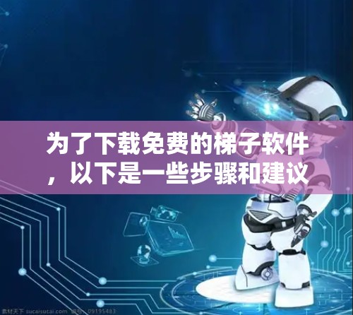 为了下载免费的梯子软件，以下是一些步骤和建议