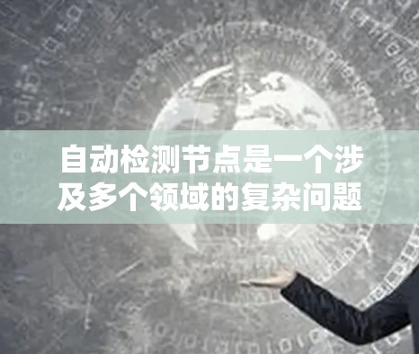 自动检测节点是一个涉及多个领域的复杂问题,涉及计算机科学、网络工程、数据挖掘和人工智能等领域。以下是一些关键点,帮助你更好地理解这个问题 自动检测节点是一个涉及多个领域的复杂问题,涉及计算机科学、网络工程、数据挖掘和人工智能等领域。以下是一些关键点,帮助你更好地理解这个问题