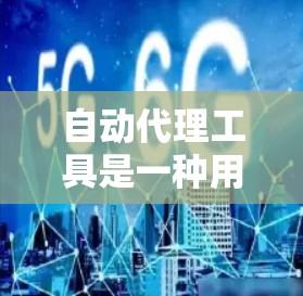 自动代理工具是一种用于管理网络资源、处理请求或自动响应的软件工具。以下是一些常见的自动代理工具及其下载方法 自动代理工具是一种用于管理网络资源、处理请求或自动响应的软件工具。以下是一些常见的自动代理工具及其下载方法