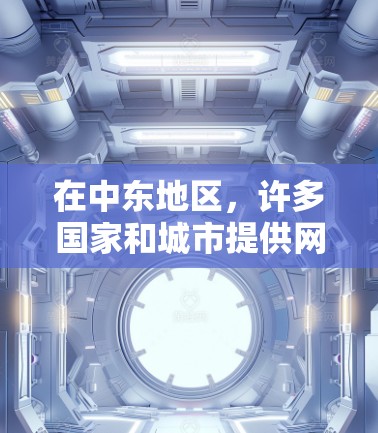 在中东地区，许多国家和城市提供网络加速服务，以满足用户在网络连接上的需求。以下是一些主要的网络加速服务，包括它们的国家、所在地区和相关特点