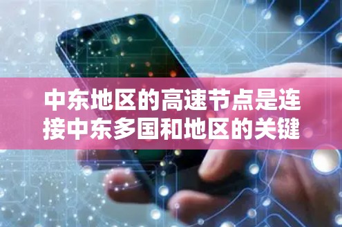 中东地区的高速节点是连接中东多国和地区的关键基础设施，这些节点不仅经济活动受益，还为区域经济发展提供了基础。以下是对中东高速节点的详细介绍