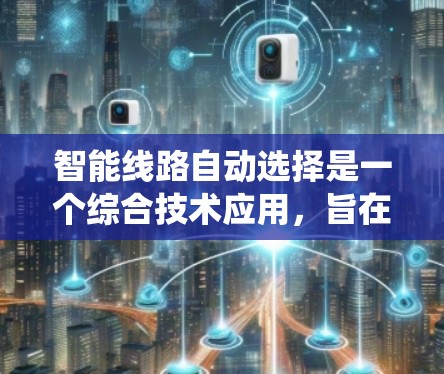 智能线路自动选择是一个综合技术应用，旨在通过智能交通系统优化道路通行，提升交通流效率和安全性。以下是该技术的详细分析