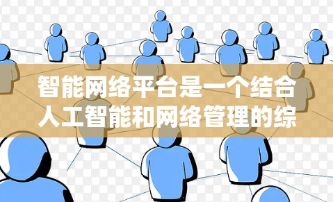 智能网络平台是一个结合人工智能和网络管理的综合技术领域，旨在通过自动化和智能化的方法提升网络系统的效率和安全性。以下是关于智能网络平台的详细总结