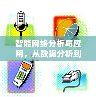 智能网络分析与应用,从数据分析到智慧发展 智能网络分析与应用,从数据分析到智慧发展