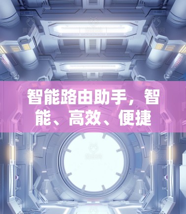 智能路由助手,智能、高效、便捷 智能路由助手,智能、高效、便捷