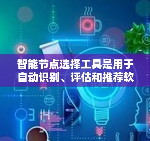 智能节点选择工具是用于自动识别、评估和推荐软件节点的工具,广泛应用于项目管理、软件开发、数据分析等领域。以下是对这些工具的详细分析和建议 智能节点选择工具是用于自动识别、评估和推荐软件节点的工具,广泛应用于项目管理、软件开发、数据分析等领域。以下是对这些工具的详细分析和建议