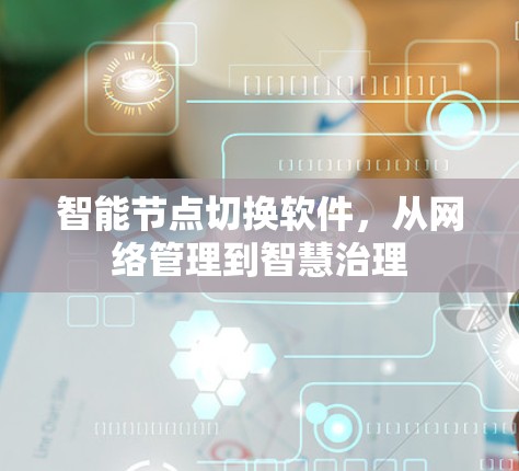 智能节点切换软件,从网络管理到智慧治理 智能节点切换软件,从网络管理到智慧治理