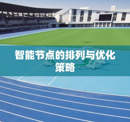 智能节点的排列与优化策略 智能节点的排列与优化策略