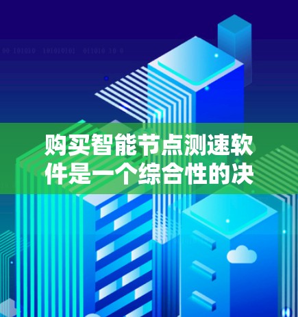 购买智能节点测速软件是一个综合性的决策过程,需要综合考虑多个因素。以下是详细的建议步骤 购买智能节点测速软件是一个综合性的决策过程,需要综合考虑多个因素。以下是详细的建议步骤