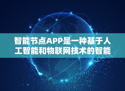 智能节点APP是一种基于人工智能和物联网技术的智能管理工具，旨在为用户提供高效、智能的节点管理服务。它通过整合多种智能技术，为用户提供从节点管理到数据分析的全面解决方案