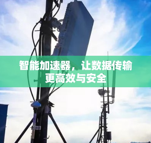 智能加速器，让数据传输更高效与安全