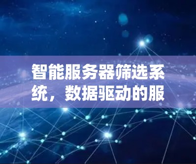 智能服务器筛选系统,数据驱动的服务器优化与资源管理 智能服务器筛选系统,数据驱动的服务器优化与资源管理