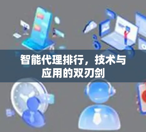 智能代理排行,技术与应用的双刃剑 智能代理排行,技术与应用的双刃剑