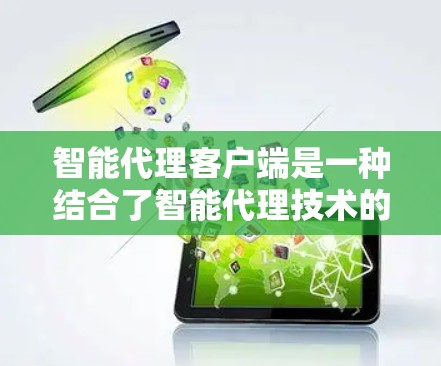 智能代理客户端是一种结合了智能代理技术的实际应用,主要负责在客户端上处理用户请求,提供高效、准确的信息处理和分析。以下是智能代理客户端的主要组成部分和功能 智能代理客户端是一种结合了智能代理技术的实际应用,主要负责在客户端上处理用户请求,提供高效、准确的信息处理和分析。以下是智能代理客户端的主要组成部分和功能