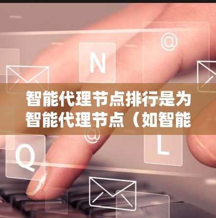 智能代理节点排行是为智能代理节点(如智能机器人、自动驾驶汽车等)分配资源和任务以优化系统性能和效率。以下是对其排排行的详细分析 智能代理节点排行是为智能代理节点(如智能机器人、自动驾驶汽车等)分配资源和任务以优化系统性能和效率。以下是对其排排行的详细分析