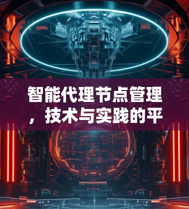 智能代理节点管理,技术与实践的平衡 智能代理节点管理,技术与实践的平衡