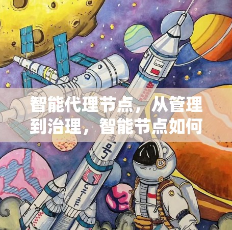 智能代理节点,从管理到治理,智能节点如何推动分布式系统的高效运行 智能代理节点,从管理到治理,智能节点如何推动分布式系统的高效运行