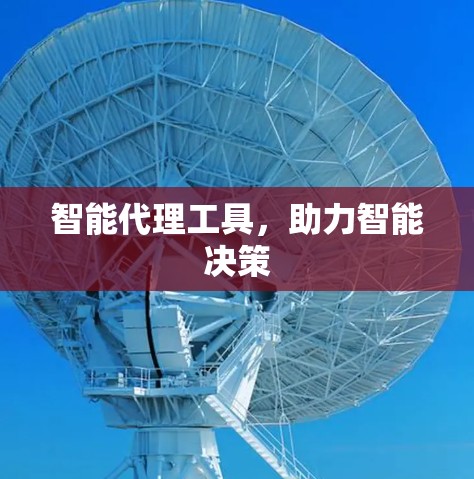 智能代理工具,助力智能决策 智能代理工具,助力智能决策