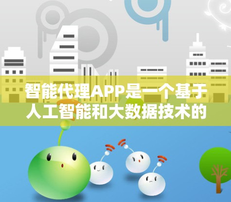 智能代理APP是一个基于人工智能和大数据技术的智能设备应用,旨在通过用户输入生成相应的回复,适用于多种场景如消息提醒、自动回复和数据处理。以下是关于智能代理APP的详细分析 智能代理APP是一个基于人工智能和大数据技术的智能设备应用,旨在通过用户输入生成相应的回复,适用于多种场景如消息提醒、自动回复和数据处理。以下是关于智能代理APP的详细分析