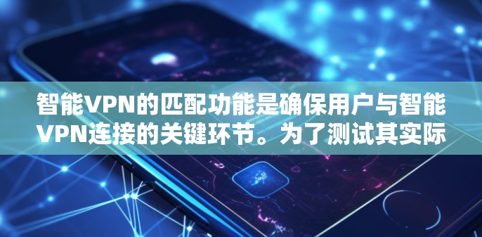 智能VPN的匹配功能是确保用户与智能VPN连接的关键环节。为了测试其实际效果,可以按照以下步骤进行 智能VPN的匹配功能是确保用户与智能VPN连接的关键环节。为了测试其实际效果,可以按照以下步骤进行