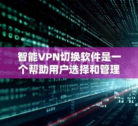 智能VPN切换软件是一个帮助用户选择和管理VPN服务的工具,通过分析用户行为和需求提供个性化的推荐和控制。以下是对智能VPN切换软件的详细步骤指南 智能VPN切换软件是一个帮助用户选择和管理VPN服务的工具,通过分析用户行为和需求提供个性化的推荐和控制。以下是对智能VPN切换软件的详细步骤指南