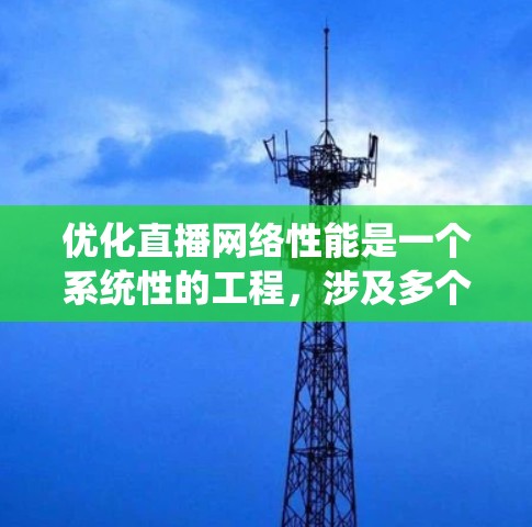 优化直播网络性能是一个系统性的工程，涉及多个环节，需综合考虑设备、服务器和网络因素。以下是一个详细的优化流程