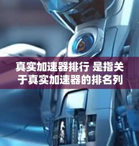 真实加速器排行 是指关于真实加速器的排名列表,通常指的是汽车或飞行领域中加速性能的排名。以下是一些可能的加速器品牌或产品及其性能排名 真实加速器排行 是指关于真实加速器的排名列表,通常指的是汽车或飞行领域中加速性能的排名。以下是一些可能的加速器品牌或产品及其性能排名