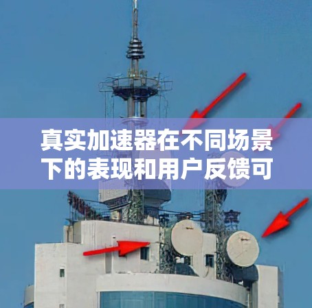 真实加速器在不同场景下的表现和用户反馈可以帮助我们更好地了解它的优缺点。以下是对真实加速器的总结 真实加速器在不同场景下的表现和用户反馈可以帮助我们更好地了解它的优缺点。以下是对真实加速器的总结