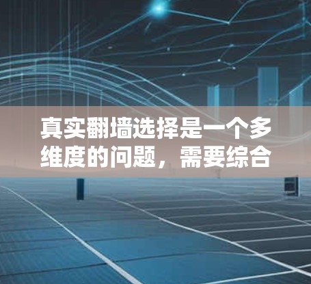 真实翻墙选择是一个多维度的问题,需要综合考虑多个因素来做出决策。以下是对真实翻墙选择的详细分析 真实翻墙选择是一个多维度的问题,需要综合考虑多个因素来做出决策。以下是对真实翻墙选择的详细分析