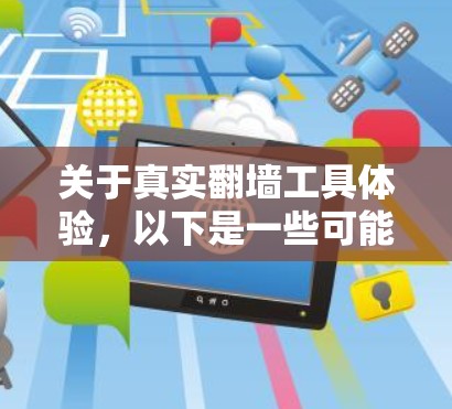 关于真实翻墙工具体验,以下是一些可能的解释和方向 关于真实翻墙工具体验,以下是一些可能的解释和方向