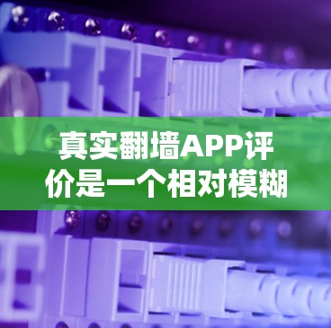 真实翻墙APP评价是一个相对模糊的话题,因为真实翻墙APP是不确定的术语。以下是一些可能的解释和评价方向 真实翻墙APP评价是一个相对模糊的话题,因为真实翻墙APP是不确定的术语。以下是一些可能的解释和评价方向
