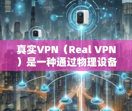 真实VPN(Real VPN)是一种通过物理设备连接到真实网络的VPN服务,旨在提供安全、隐私和高效访问网络的体验。以下是对真实VPN翻墙效果的详细分析 真实VPN(Real VPN)是一种通过物理设备连接到真实网络的VPN服务,旨在提供安全、隐私和高效访问网络的体验。以下是对真实VPN翻墙效果的详细分析