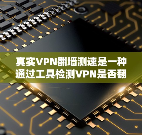 真实VPN翻墙测速是一种通过工具检测VPN是否翻墙或使用带宽来检测数据流量的方法。以下是详细的解答 真实VPN翻墙测速是一种通过工具检测VPN是否翻墙或使用带宽来检测数据流量的方法。以下是详细的解答