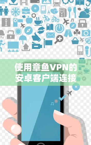 使用章鱼VPN的安卓客户端连接手机的步骤如下 使用章鱼VPN的安卓客户端连接手机的步骤如下