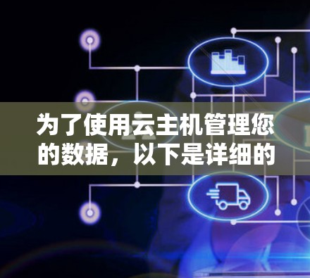 为了使用云主机管理您的数据,以下是详细的步骤指南,结合了选择云主机服务、配置服务器和存储以及管理日志的步骤 为了使用云主机管理您的数据,以下是详细的步骤指南,结合了选择云主机服务、配置服务器和存储以及管理日志的步骤