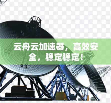 云舟云加速器,高效安全,稳定稳定! 云舟云加速器,高效安全,稳定稳定!