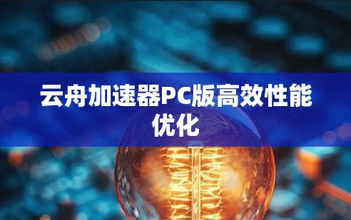云舟加速器PC版高效性能优化 云舟加速器PC版高效性能优化