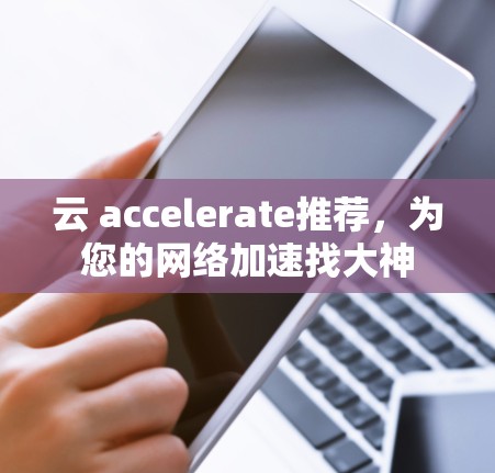 云 accelerate推荐,为您的网络加速找大神 云 accelerate推荐,为您的网络加速找大神