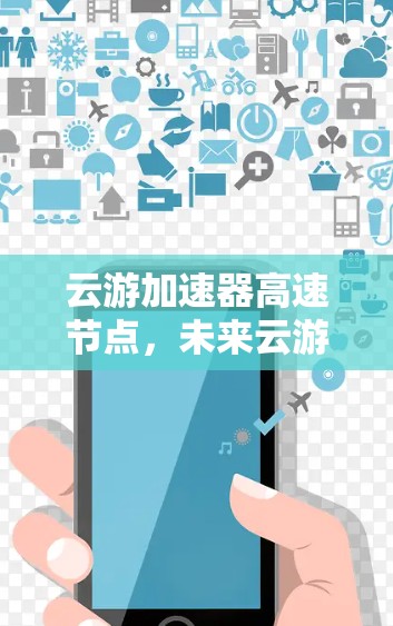 云游加速器高速节点,未来云游的新引擎 云游加速器高速节点,未来云游的新引擎